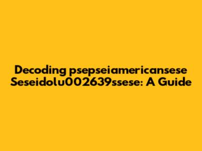 Decoding 'psepseiamericansese Seseidolu002639ssese': A Guide