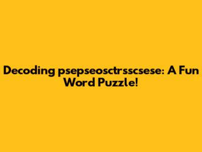 Decoding 'psepseosctrsscsese': A Fun Word Puzzle!