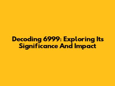Decoding 6999: Exploring Its Significance And Impact