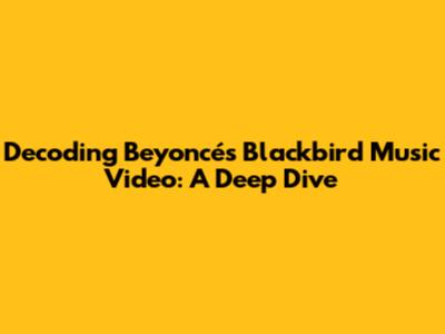 Decoding Beyoncé's 'Blackbird' Music Video: A Deep Dive