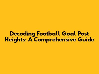 Decoding Football Goal Post Heights: A Comprehensive Guide