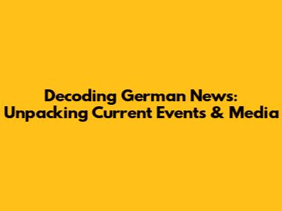 Decoding German News: Unpacking Current Events & Media