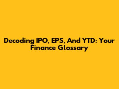 Decoding IPO, EPS, And YTD: Your Finance Glossary