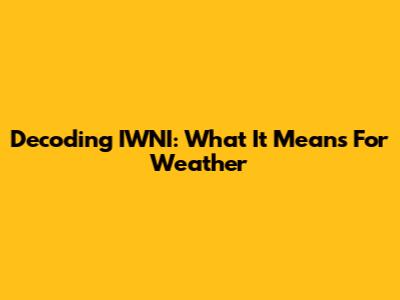 Decoding IWNI: What It Means For Weather
