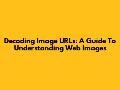 Decoding Image URLs: A Guide To Understanding Web Images