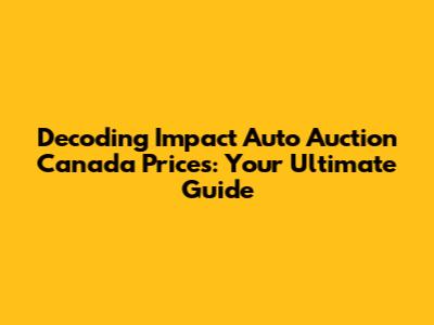 Decoding Impact Auto Auction Canada Prices: Your Ultimate Guide