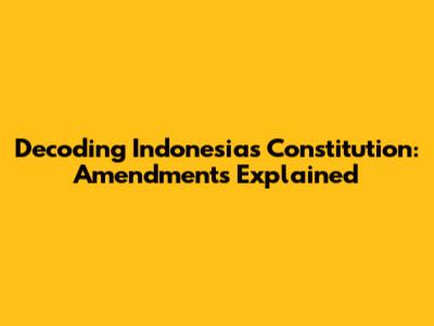 Decoding Indonesia's Constitution: Amendments Explained