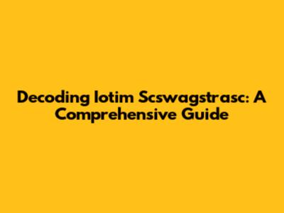Decoding Iotim Scswagstrasc: A Comprehensive Guide