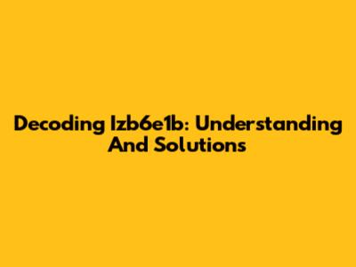 Decoding Izb6e1b: Understanding And Solutions