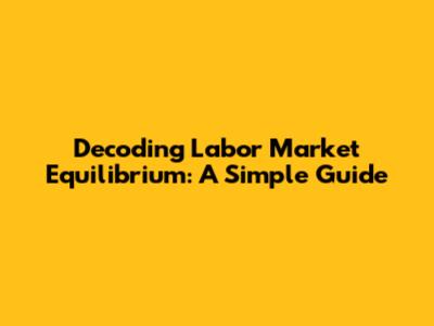 Decoding Labor Market Equilibrium: A Simple Guide