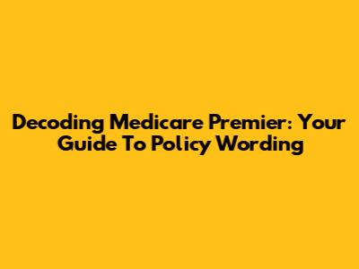 Decoding Medicare Premier: Your Guide To Policy Wording