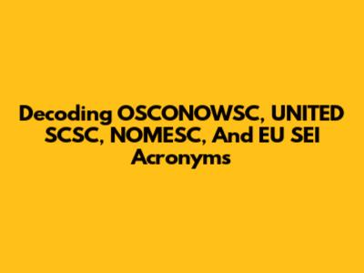 Decoding OSCONOWSC, UNITED SCSC, NOMESC, And EU SEI Acronyms
