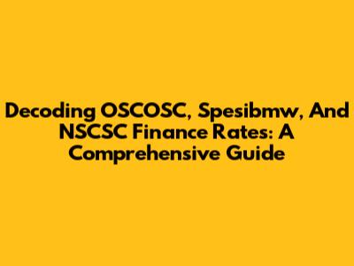 Decoding OSCOSC, Spesibmw, And NSCSC Finance Rates: A Comprehensive Guide