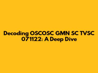 Decoding OSCOSC GMN SC TVSC 071122: A Deep Dive