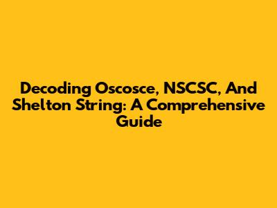 Decoding Oscosce, NSCSC, And Shelton String: A Comprehensive Guide