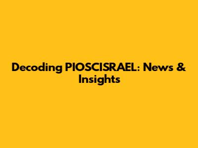 Decoding PIOSCISRAEL: News & Insights