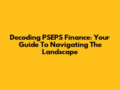 Decoding PSEPS Finance: Your Guide To Navigating The Landscape