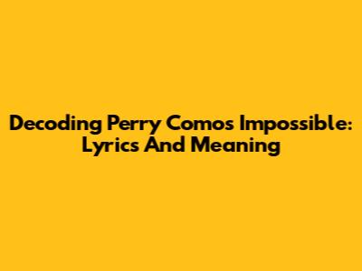 Decoding Perry Como's Impossible: Lyrics And Meaning