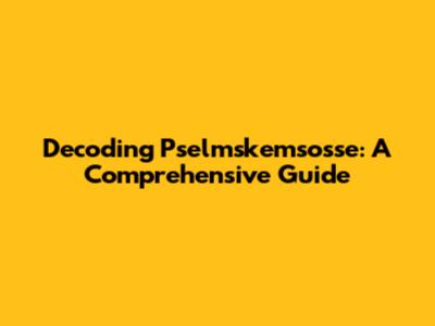 Decoding Pselmskemsosse: A Comprehensive Guide