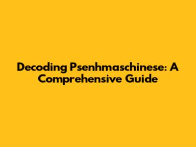 Decoding Psenhmaschinese: A Comprehensive Guide