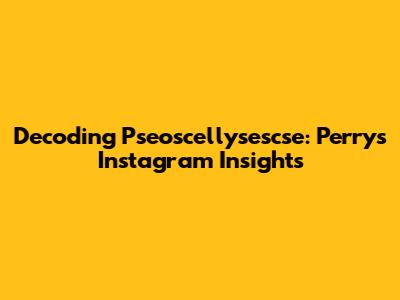 Decoding Pseoscellysescse: Perry's Instagram Insights