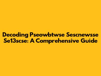 Decoding Pseowbtwse Sescnewsse Se13scse: A Comprehensive Guide