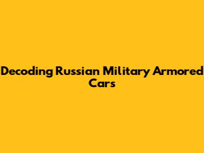 Decoding Russian Military Armored Cars