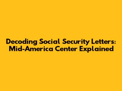 Decoding Social Security Letters: Mid-America Center Explained