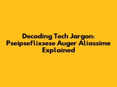 Decoding Tech Jargon: Pseipseflixsese Auger Aliassime Explained