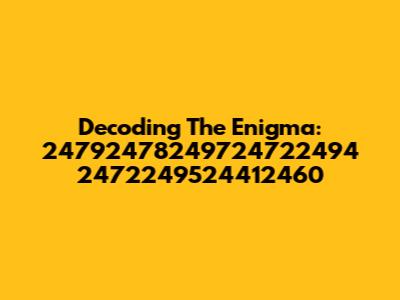 Decoding The Enigma: 24792478249724722494 2472249524412460