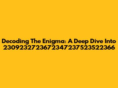 Decoding The Enigma: A Deep Dive Into 2309232723672347237523522366