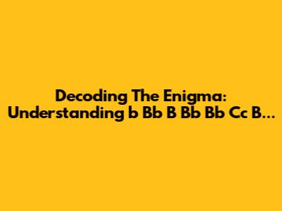 Decoding The Enigma: Understanding 'b Bb B Bb Bb Cc B...'