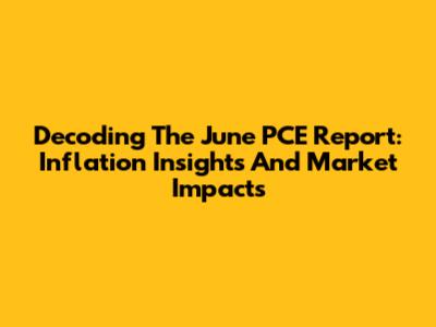 Decoding The June PCE Report: Inflation Insights And Market Impacts