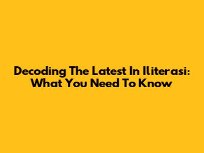Decoding The Latest In Iliterasi: What You Need To Know