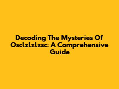 Decoding The Mysteries Of Osclzlzlzsc: A Comprehensive Guide