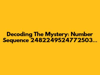 Decoding The Mystery: Number Sequence 2482249524772503...
