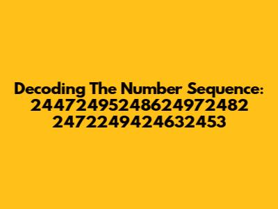 Decoding The Number Sequence: 24472495248624972482 2472249424632453