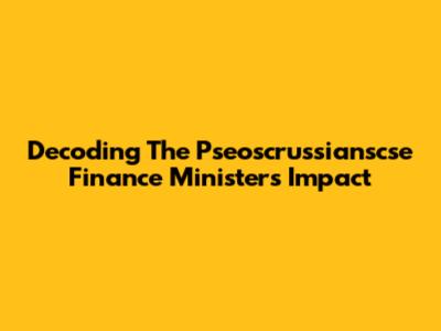 Decoding The Pseoscrussianscse Finance Minister's Impact