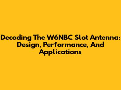 Decoding The W6NBC Slot Antenna: Design, Performance, And Applications