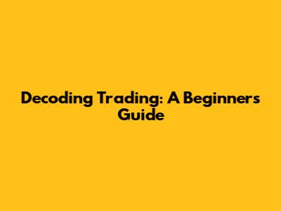 Decoding Trading: A Beginner's Guide