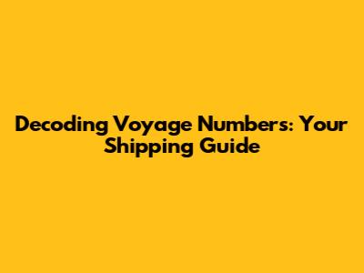 Decoding Voyage Numbers: Your Shipping Guide