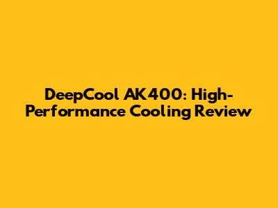 DeepCool AK400: High-Performance Cooling Review