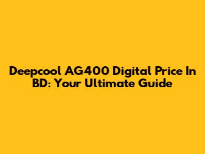 Deepcool AG400 Digital Price In BD: Your Ultimate Guide