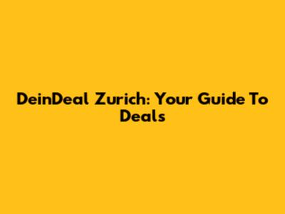 DeinDeal Zurich: Your Guide To Deals