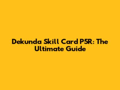 Dekunda Skill Card P5R: The Ultimate Guide