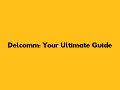 Delcomm: Your Ultimate Guide