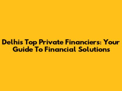 Delhi's Top Private Financiers: Your Guide To Financial Solutions