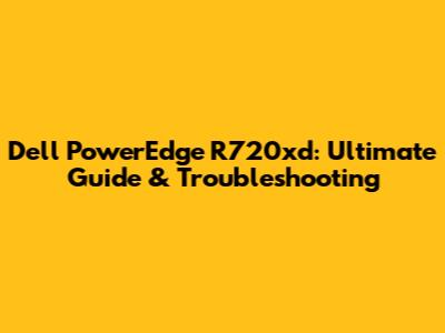 Dell PowerEdge R720xd: Ultimate Guide & Troubleshooting