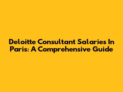 Deloitte Consultant Salaries In Paris: A Comprehensive Guide