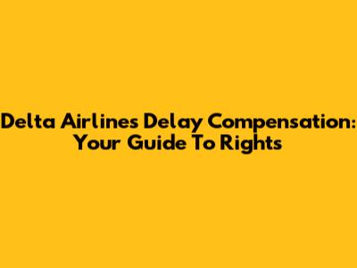 Delta Airlines Delay Compensation: Your Guide To Rights